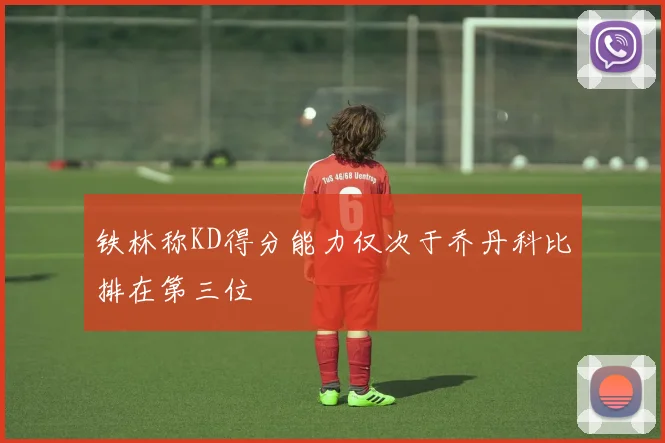铁林称KD得分能力仅次于乔丹科比排在第三位