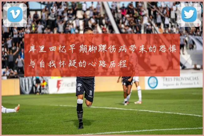 库里回忆早期脚踝伤病带来的恐惧与自我怀疑的心路历程