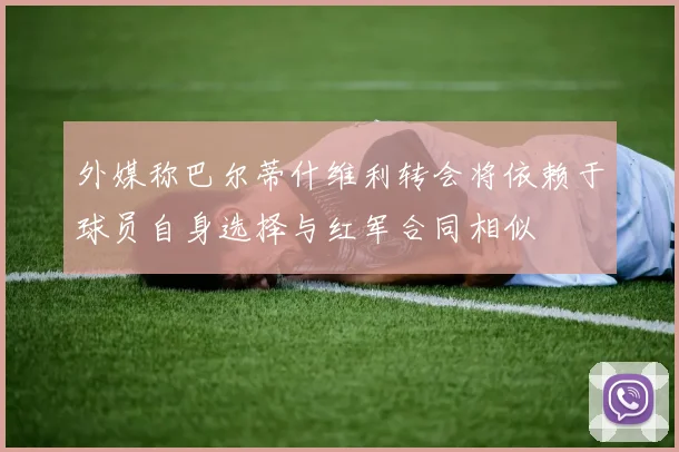 外媒称巴尔蒂什维利转会将依赖于球员自身选择与红军合同相似