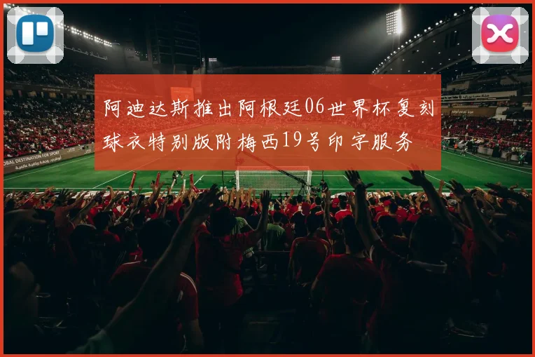 阿迪达斯推出阿根廷06世界杯复刻球衣特别版附梅西19号印字服务