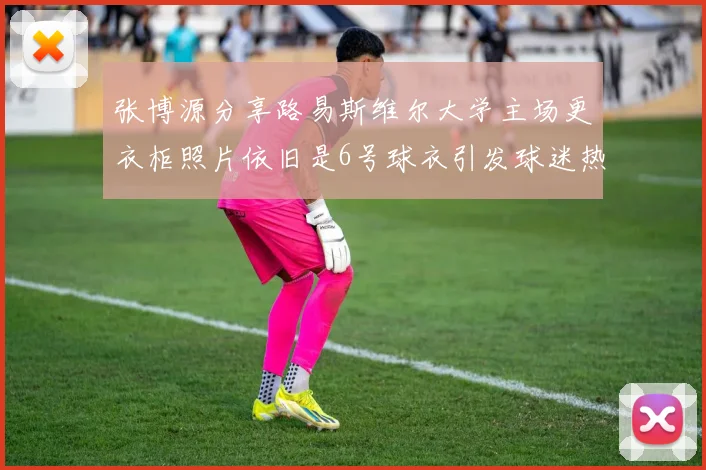 张博源分享路易斯维尔大学主场更衣柜照片依旧是6号球衣引发球迷热议