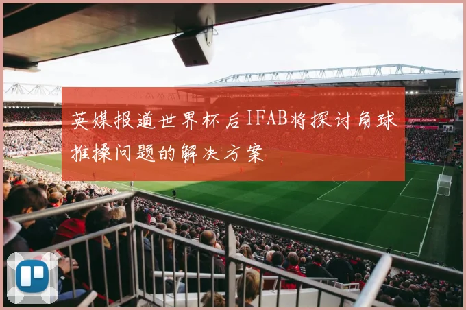 英媒报道世界杯后IFAB将探讨角球推搡问题的解决方案