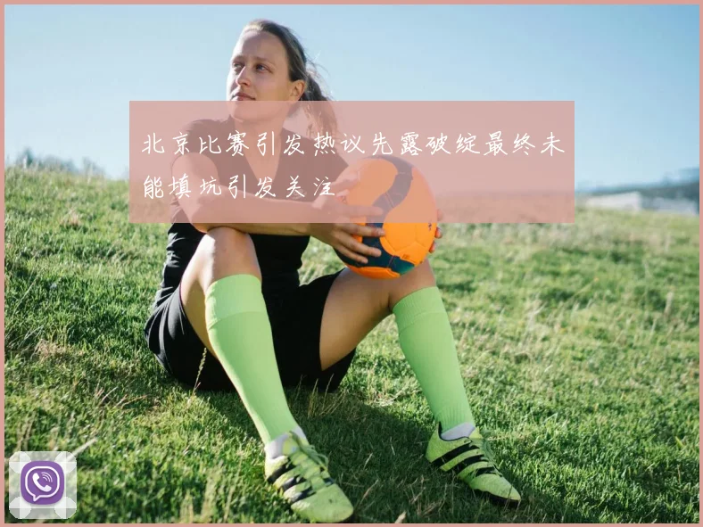 北京比赛引发热议先露破绽最终未能填坑引发关注