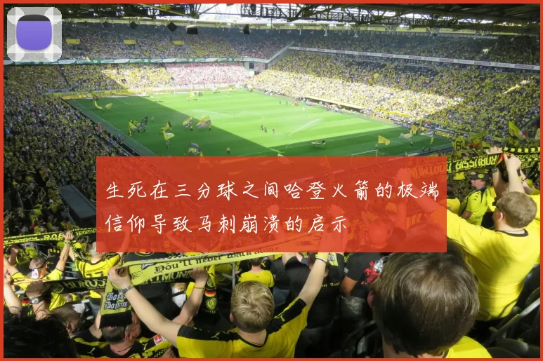 生死在三分球之间哈登火箭的极端信仰导致马刺崩溃的启示