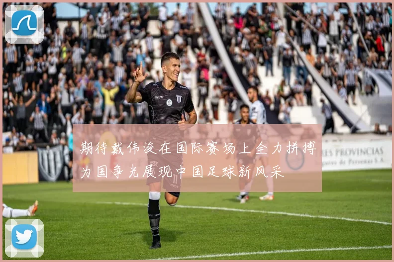 期待戴伟浚在国际赛场上全力拼搏为国争光展现中国足球新风采